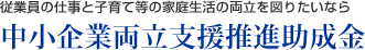 従業員の仕事と子育て等の家庭生活の両立を図りたいなら　中小企業両立支援推進助成金